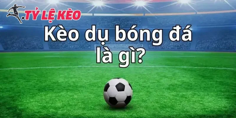 Tìm hiểu kèo dụ là gì?