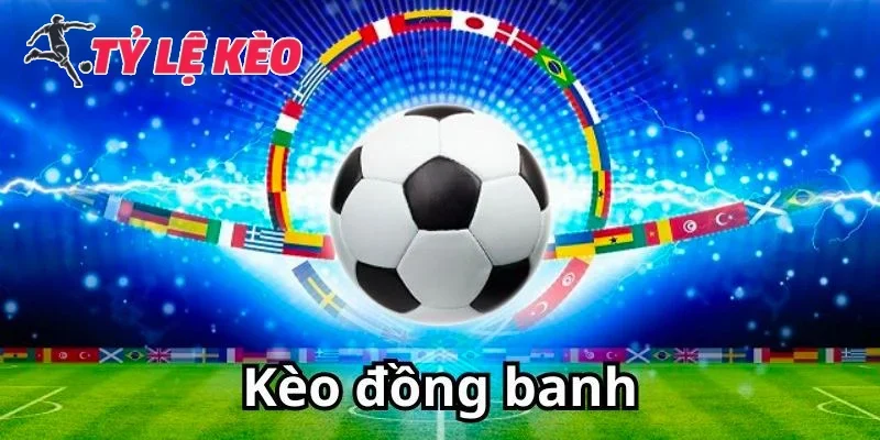 Đặc điểm nổi bật của kèo đồng banh