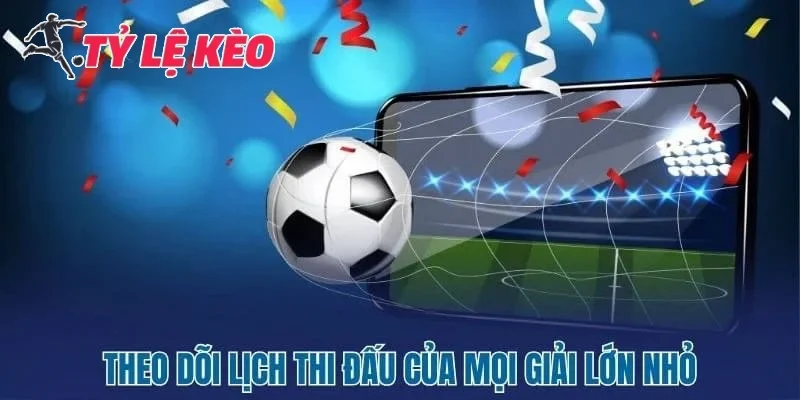 Theo dõi lịch thi đấu của mọi giải đấu chi tiết
